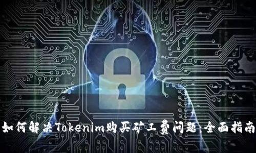 如何解决Tokenim购买矿工费问题：全面指南