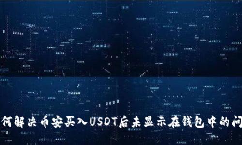 如何解决币安买入USDT后未显示在钱包中的问题