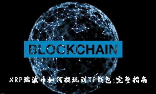XRP瑞波币如何提现到TP钱包：完整指南