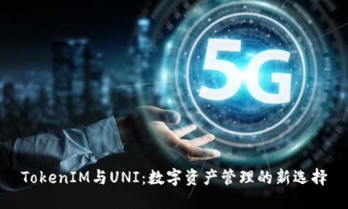 TokenIM与UNI：数字资产管理的新选择