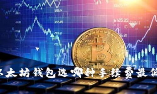 以太坊钱包选哪种手续费最低？
