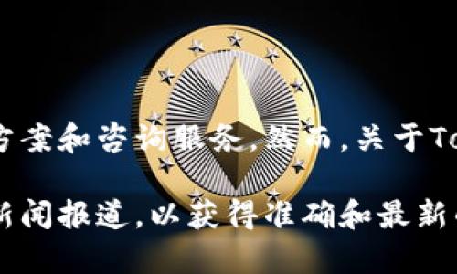 Tokenim是一家专注于区块链和加密货币领域的公司，提供相关的技术解决方案和咨询服务。然而，关于Tokenim的具体信息、背景和公司性质可能会因时间和环境的变化而有所不同。

如果你想了解Tokenim的最新信息，建议访问他们的官方网站或查阅相关的新闻报道，以获得准确和最新的资料。