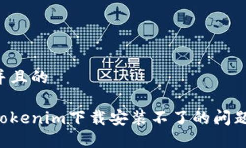 思考一个并且的

如何解决Tokenim下载安装不了的问题：全面指南