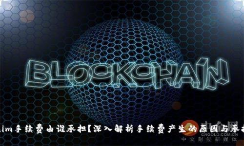 Tokenim手续费由谁承担？深入解析手续费产生的原因与承担主体