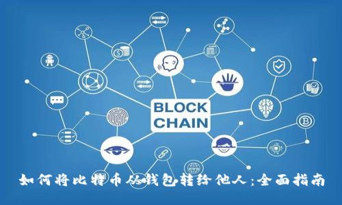 如何将比特币从钱包转给他人：全面指南