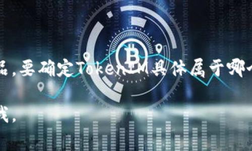 TokenIM是一家专注于区块链技术和数字资产的公司，提供多种与区块链相关的服务和产品。要确定TokenIM具体属于哪个公司，需要查阅最新的企业资料或官方网站，以获取关于其母公司或关联公司的详细信息。

如果你需要更多关于TokenIM的背景信息或者有关区块链及数字资产的相关问题，请告诉我。