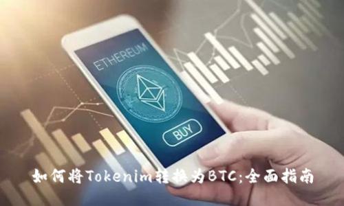 如何将Tokenim转换为BTC：全面指南