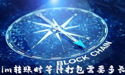 
Tokenim转账时等待打包需要多长时间？