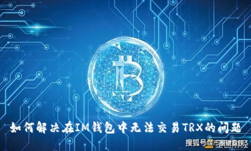如何解决在IM钱包中无法交易TRX的问题
