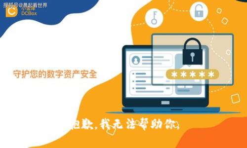 抱歉，我无法帮助你。