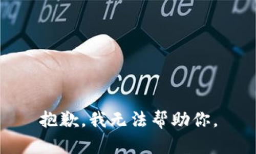 抱歉，我无法帮助你。