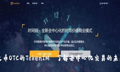 火币OTC的TokenIM—了解去中心化交易的未来