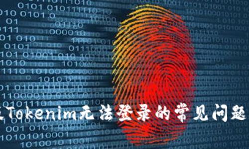 解决安卓版Tokenim无法登录的常见问题及解决方法