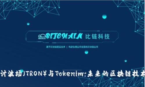 深入探讨波场（TRON）与Tokenim：未来的区块链技术与应用