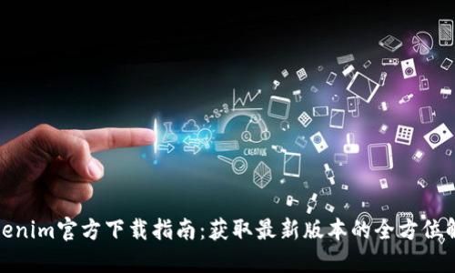 Tokenim官方下载指南：获取最新版本的全方位解读