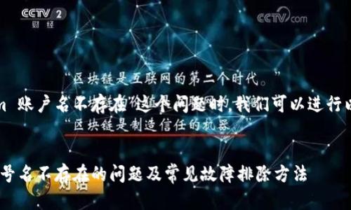 在如何处理“tokenim 账户名不存在”这个问题时，我们可以进行以下讨论和内容展开。

优质
如何解决Tokenim账号名不存在的问题及常见故障排除方法