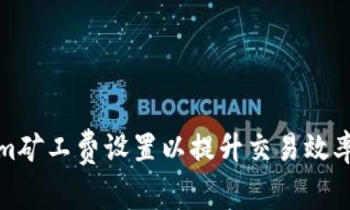 如何Tokenim矿工费设置以提升交易效率与成本控制