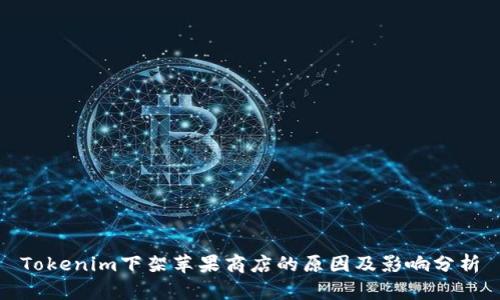 Tokenim下架苹果商店的原因及影响分析