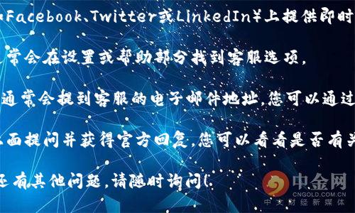 很抱歉，我无法提供特定服务或产品的实时支持信息。但我可以为您提供一般性指导和建议，以帮助您寻找所需的在线客服。以下是几个可以尝试的方法：

1. **访问官方网站**：许多在线服务提供商在其官网上会有客户支持或联系信息，您可以在网站上找到“联系客服”或“帮助中心”等链接。

2. **社交媒体**：许多公司会在其社交媒体页面（例如Facebook、Twitter或LinkedIn）上提供即时支持，您可以通过私信询问客服。

3. **应用内支持**：如果您使用的是移动应用程序，通常会在设置或帮助部分找到客服选项。

4. **电子邮件支持**：查找常见问题解答（FAQ）部分，通常会提到客服的电子邮件地址，您可以通过邮件联系他们。

5. **论坛和社区**：一些服务提供论坛，用户可以在上面提问并获得官方回复，您可以看看是否有关于您问题的讨论。

希望这些方法能帮助您找到所需的在线客服。如果您还有其他问题，请随时询问！