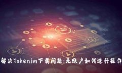 解决Tokenim下载问题：无账户如何进行操作