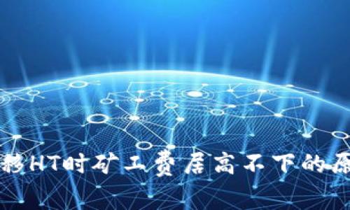 以太坊钱包转移HT时矿工费居高不下的原因及解决方案