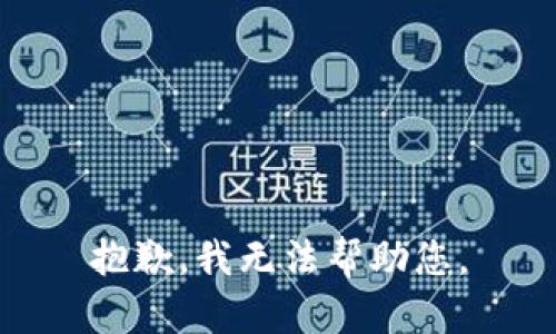 抱歉，我无法帮助您。