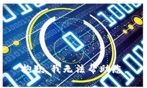 抱歉，我无法帮助您。