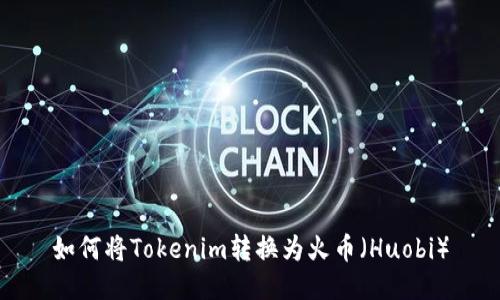 如何将Tokenim转换为火币（Huobi）