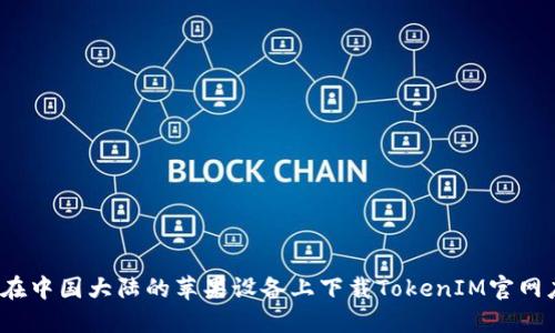如何在中国大陆的苹果设备上下载TokenIM官网应用？