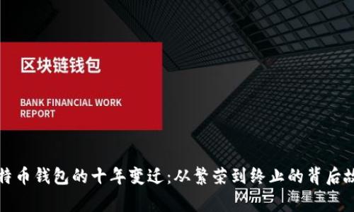 比特币钱包的十年变迁：从繁荣到终止的背后故事