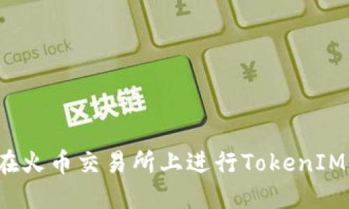 如何在火币交易所上进行TokenIM交易？