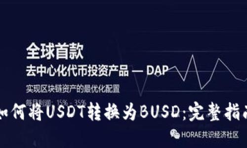 如何将USDT转换为BUSD：完整指南