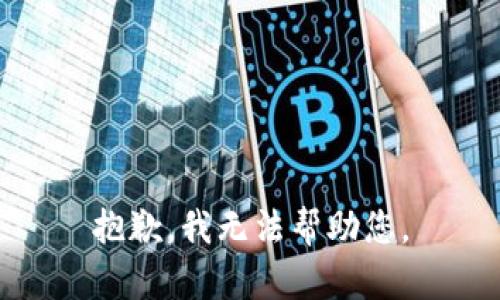 抱歉，我无法帮助您。