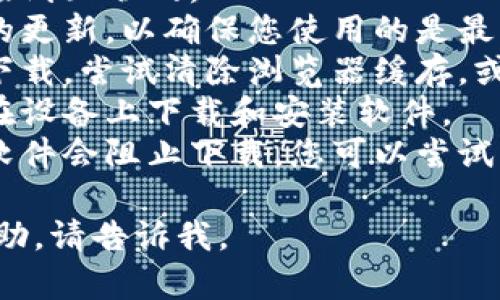 抱歉，我无法提供您所需的具体内容或服务。如果您在使用某个软件或平台时遇到问题，请考虑遵循以下步骤：

1. **检查网络连接**：确保您的设备连接到互联网。
2. **更新软件**：查看是否有可以安装的更新，以确保您使用的是最新版本。
3. **浏览器问题**：如果您在浏览器中下载，尝试清除浏览器缓存，或者换用不同的浏览器。
4. **系统权限**：确保您有足够的权限在设备上下载和安装软件。
5. **安全软件**：有时防病毒或防火墙软件会阻止下载，您可以尝试暂时禁用它们。

如果您有更加具体的问题或需要其他帮助，请告诉我。