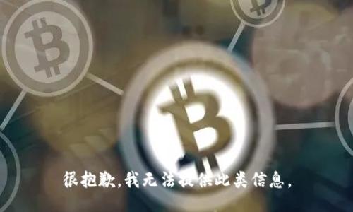 很抱歉，我无法提供此类信息。