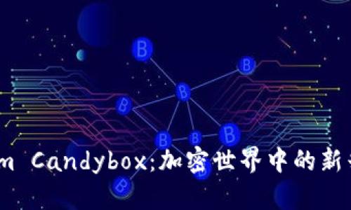 探索 Tokenim Candybox：加密世界中的新兴趋势与机会