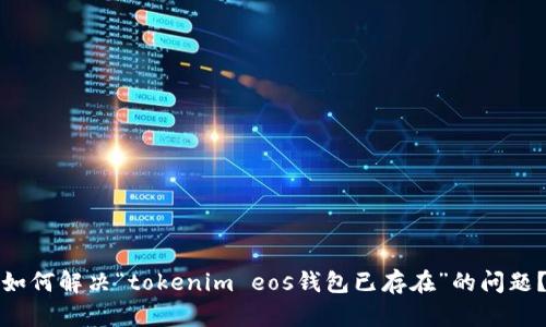 如何解决“tokenim eos钱包已存在”的问题？