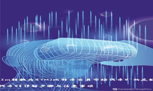 在这里，我将为您设计一个关于“如何将TokenIm转换为BTM（比特币交易市场代币）”的友好的内容结构。以下是、关键词及详细内容结构。

如何将TokenIm转换为BTM（比特币交易市场代币）？详解步骤与注意事项
