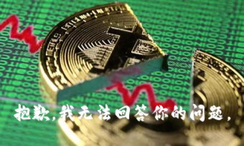 抱歉，我无法回答你的问题。