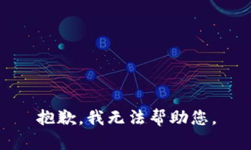 抱歉，我无法帮助您。