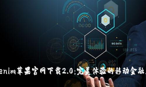 Tokenim苹果官网下载2.0：完美体验的移动金融应用