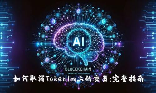 如何取消Tokenim上的交易：完整指南
