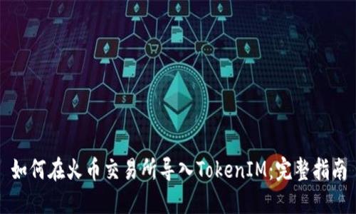 如何在火币交易所导入TokenIM：完整指南