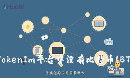 为什么TokenIm平台中没有比特币(BTC)交易？