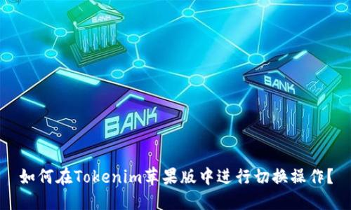 如何在Tokenim苹果版中进行切换操作？