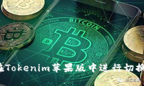 如何在Tokenim苹果版中进行切换操作？