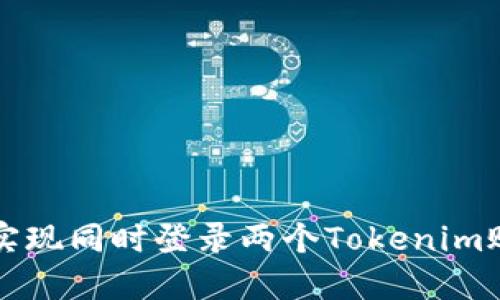 如何在手机上实现同时登录两个Tokenim账户的全面指南