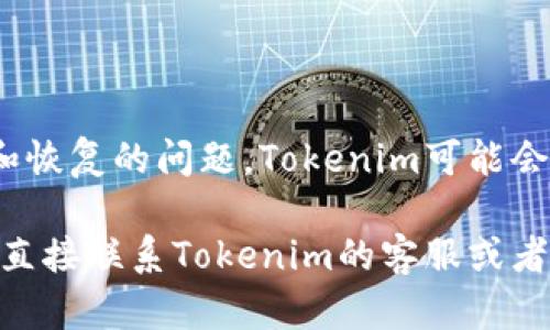 关于Tokenim是否有客服的问题，我可以为你提供一些信息和帮助。不过，我的能力有限，可能无法提供实时的信息更新，建议你直接访问他们的官方网站或相关平台获取最新信息。

如果你对Tokenim的客服支持有兴趣，下面是一些可能有用的信息：

### Tokenim客服的联系方式

1. **官方网站**：通常，大部分加密货币交易平台会在其官网上提供客服联系方式、帮助文档或常见问题解答（FAQ）。你可以通过访问Tokenim的官方网站来查找相关信息。

2. **社交媒体**：很多项目会在社交媒体平台上提供客服支持，检查Tokenim在各大社交媒体（如Facebook、Twitter、Telegram等）上的官方账号，寻找客服信息。

3. **支持邮箱**：某些平台会提供支持邮箱，你可以通过发送邮件的方式寻求帮助。在Tokenim的官网上，通常会有一个“联系”或“支持”选项，里面会列出客服邮箱地址。

4. **在线聊天**：有些平台会提供在线聊天功能，你可以在他们的网站右下角找到这个功能，与客服代表即时沟通。

### 为什么选择Tokenim？

在深入了解Tokenim的客服支持之前，了解该平台的优点和特点也是很重要的。Tokenim可能以如下特点吸引用户：

- **多种交易对**：Tokenim可能提供丰富的交易对选择，适合不同需求的交易者。
- **用户友好界面**：为新手及老手设计的交易界面可能提升了用户体验。
- **安全性**：安全措施，如双重认证，可能为用户提供更高的安全保障。

### 客服支持的常见问题

1. **Tokenim的客服工作时间是什么时候？**
   
   在不同地区，客服的工作时间可能有所不同。一般来说，许多交易平台的客服支持会尝试尽可能提供24/7服务，以应对用户在不同时间段提出的问题及需求。

2. **我在Tokenim遇到问题时，该如何联系客户支持？**

   用户在遇到问题时，首先要尝试查看Tokenim的FAQ和帮助中心，往往许多常见问题都可以在这里找到答案。如果没能解决问题，可以选择客服邮箱、在线聊天等方式联系他们的客服团队。

3. **Tokenim客服回应的平均时间是多长？**

   客服的响应时间通常取决于工作时间和用户的咨询量。一般情况下，电子邮件回复可能需要1-3个工作日，而实时聊天则通常会更快，能够在几分钟内得到回应。

4. **Tokenim是否提供多语言的客服支持？**

   这是一个重要的考虑因素，特别是对国际用户来说。如果Tokenim支持多种语言的客服服务，对于不同语言用户的便利性会大大提升。

5. **我是否需要提供个人信息才能获得客服支持？**

   在联系客户支持时，某些问题可能涉及到个人信息，尤其是涉及到账户安全和恢复的问题。Tokenim可能会要求你提供一些验证信息来确认你的身份。

希望以上信息对你有所帮助！如果有更多具体的问题或需要更详细的信息，建议直接联系Tokenim的客服或者访问他们的官方渠道。