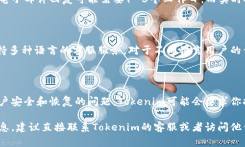 关于Tokenim是否有客服的问题，我可以为你提供一些信息和帮助。不过，我的能力有限，可能无法提供实时的信息更新，建议你直接访问他们的官方网站或相关平台获取最新信息。

如果你对Tokenim的客服支持有兴趣，下面是一些可能有用的信息：

### Tokenim客服的联系方式

1. **官方网站**：通常，大部分加密货币交易平台会在其官网上提供客服联系方式、帮助文档或常见问题解答（FAQ）。你可以通过访问Tokenim的官方网站来查找相关信息。

2. **社交媒体**：很多项目会在社交媒体平台上提供客服支持，检查Tokenim在各大社交媒体（如Facebook、Twitter、Telegram等）上的官方账号，寻找客服信息。

3. **支持邮箱**：某些平台会提供支持邮箱，你可以通过发送邮件的方式寻求帮助。在Tokenim的官网上，通常会有一个“联系”或“支持”选项，里面会列出客服邮箱地址。

4. **在线聊天**：有些平台会提供在线聊天功能，你可以在他们的网站右下角找到这个功能，与客服代表即时沟通。

### 为什么选择Tokenim？

在深入了解Tokenim的客服支持之前，了解该平台的优点和特点也是很重要的。Tokenim可能以如下特点吸引用户：

- **多种交易对**：Tokenim可能提供丰富的交易对选择，适合不同需求的交易者。
- **用户友好界面**：为新手及老手设计的交易界面可能提升了用户体验。
- **安全性**：安全措施，如双重认证，可能为用户提供更高的安全保障。

### 客服支持的常见问题

1. **Tokenim的客服工作时间是什么时候？**
   
   在不同地区，客服的工作时间可能有所不同。一般来说，许多交易平台的客服支持会尝试尽可能提供24/7服务，以应对用户在不同时间段提出的问题及需求。

2. **我在Tokenim遇到问题时，该如何联系客户支持？**

   用户在遇到问题时，首先要尝试查看Tokenim的FAQ和帮助中心，往往许多常见问题都可以在这里找到答案。如果没能解决问题，可以选择客服邮箱、在线聊天等方式联系他们的客服团队。

3. **Tokenim客服回应的平均时间是多长？**

   客服的响应时间通常取决于工作时间和用户的咨询量。一般情况下，电子邮件回复可能需要1-3个工作日，而实时聊天则通常会更快，能够在几分钟内得到回应。

4. **Tokenim是否提供多语言的客服支持？**

   这是一个重要的考虑因素，特别是对国际用户来说。如果Tokenim支持多种语言的客服服务，对于不同语言用户的便利性会大大提升。

5. **我是否需要提供个人信息才能获得客服支持？**

   在联系客户支持时，某些问题可能涉及到个人信息，尤其是涉及到账户安全和恢复的问题。Tokenim可能会要求你提供一些验证信息来确认你的身份。

希望以上信息对你有所帮助！如果有更多具体的问题或需要更详细的信息，建议直接联系Tokenim的客服或者访问他们的官方渠道。