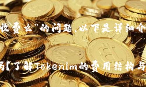 关于“tokenim收费么”的问题，以下是详细介绍及相关分析。


Tokenim收费吗？了解Tokenim的费用结构与使用细则